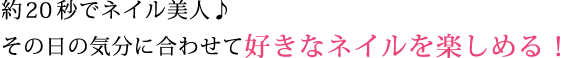 約20秒でネイル美人 その日の気分に合わせて好きなネイルを楽しめる！